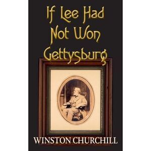 If Lee Had Not Won Gettysburg -- Winston Churchill